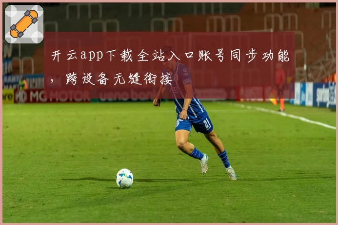 开云app下载全站入口账号同步功能，跨设备无缝衔接