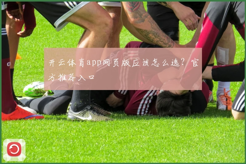 开云体育app网页版应该怎么选？官方推荐入口
