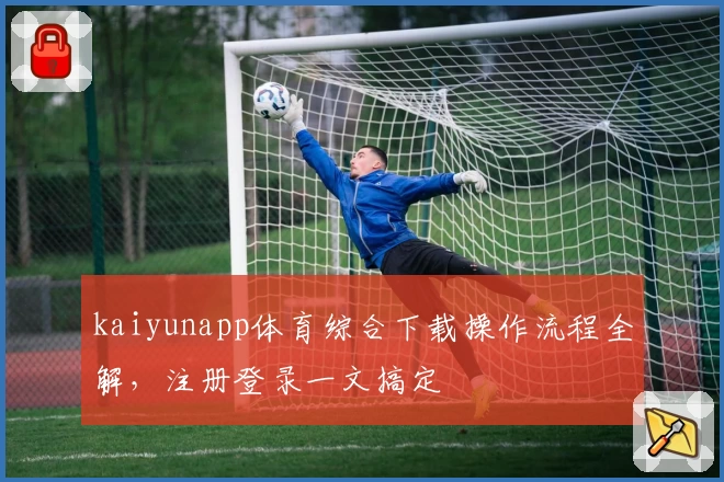 kaiyunapp体育综合下载操作流程全解,注册登录一文搞定
