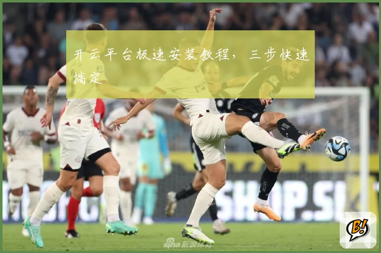 开云平台极速安装教程，三步快速搞定