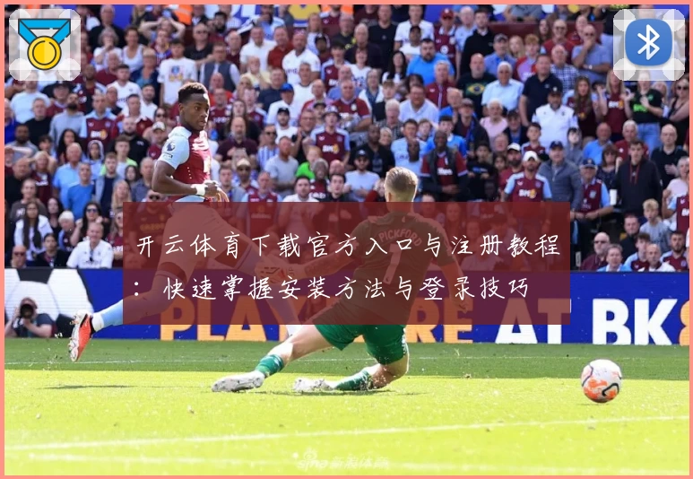 开云体育下载官方入口与注册教程：快速掌握安装方法与登录技巧