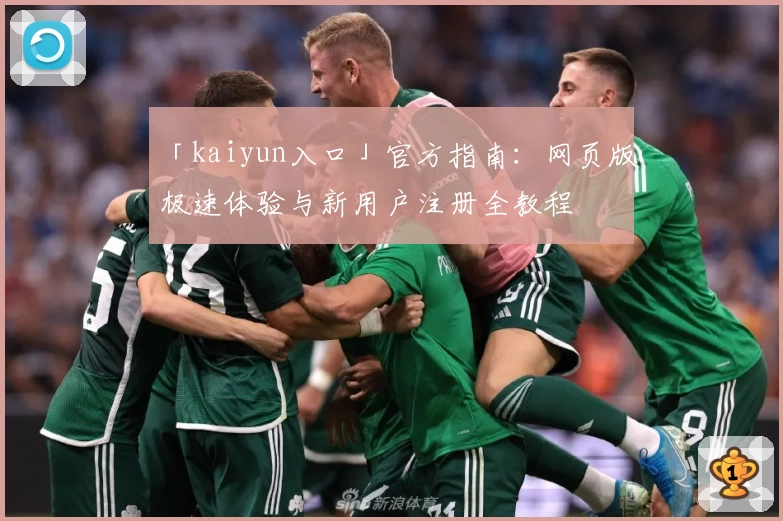 「kaiyun入口」官方指南：网页版极速体验与新用户注册全教程