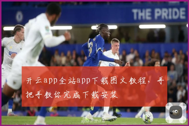 开云app全站app下载图文教程，手把手教你完成下载安装