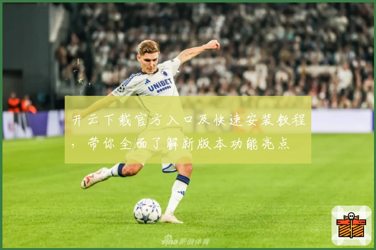开云下载官方入口及快速安装教程，带你全面了解新版本功能亮点
