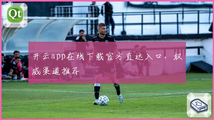 开云app在线下载官方直达入口,权威渠道推荐