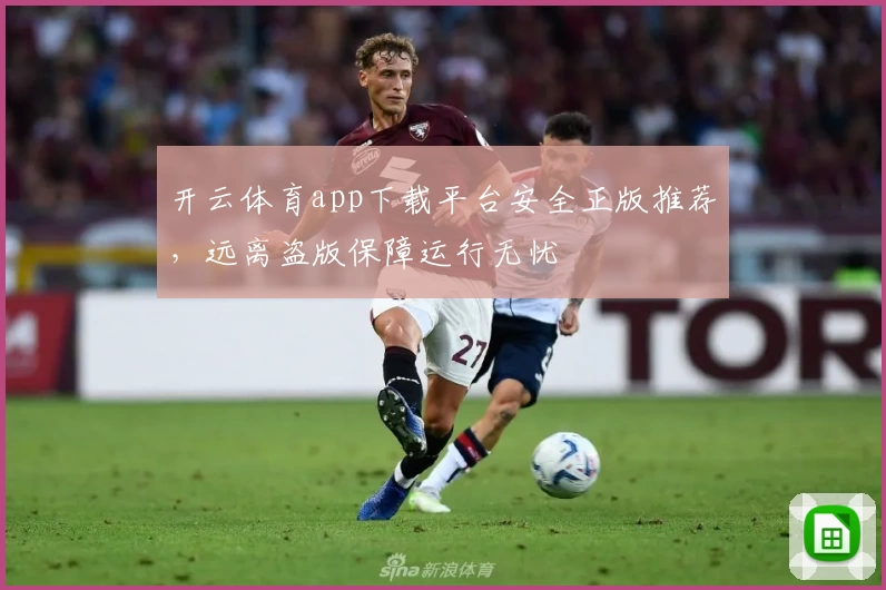 开云体育app下载平台安全正版推荐，远离盗版保障运行无忧