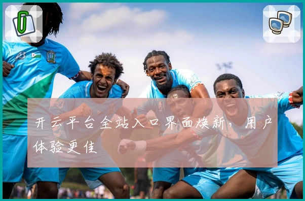 开云平台全站入口界面焕新，用户体验更佳
