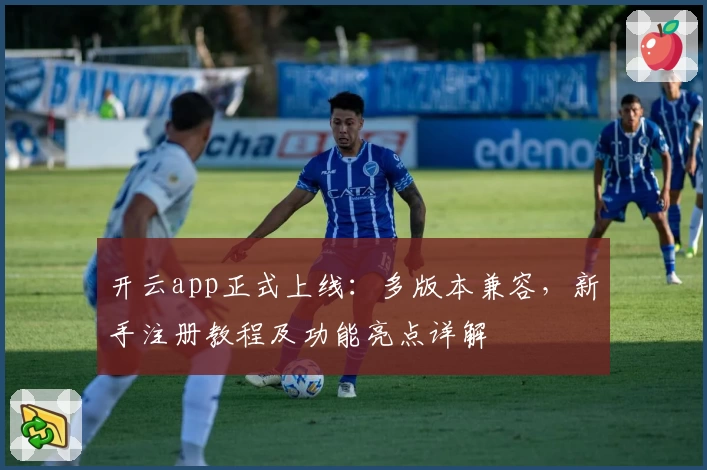 开云app正式上线：多版本兼容，新手注册教程及功能亮点详解