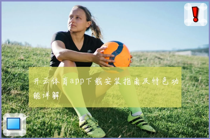 开云体育app下载安装指南及特色功能详解