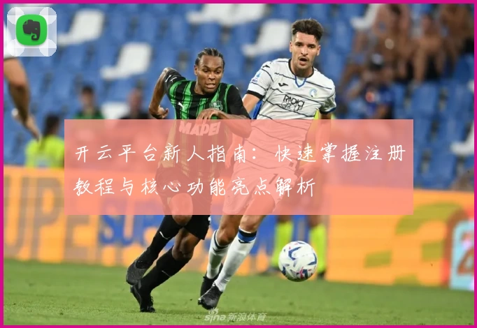 开云平台新人指南：快速掌握注册教程与核心功能亮点解析