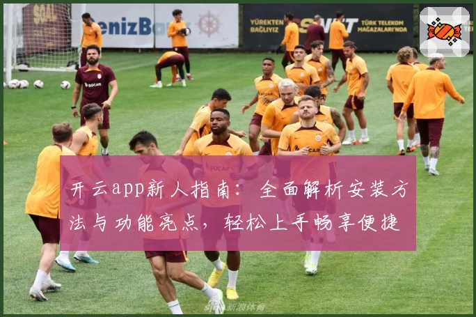 开云app新人指南：全面解析安装方法与功能亮点，轻松上手畅享便捷体验