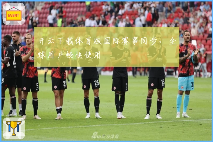 开云下载体育版国际赛事同步，全球用户畅快使用