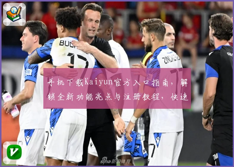 手机下载Kaiyun官方入口指南，解锁全新功能亮点与注册教程，快速上手体验畅玩魅力