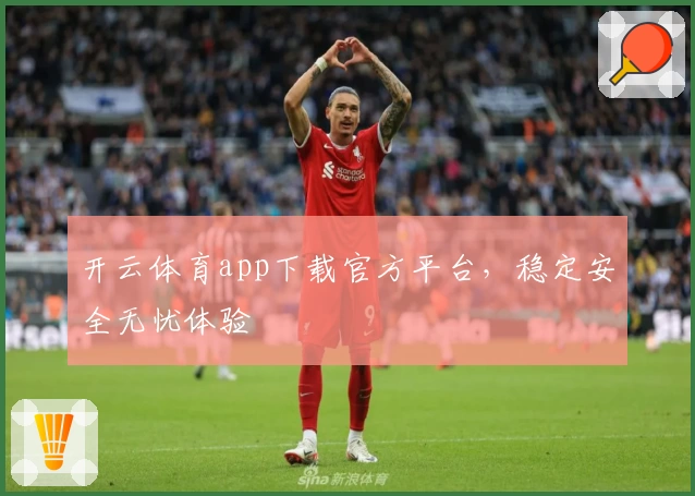 开云体育app下载官方平台，稳定安全无忧体验