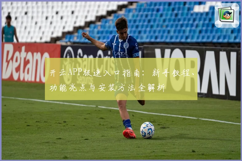 开云APP极速入口指南:新手教程、功能亮点与安装方法全解析