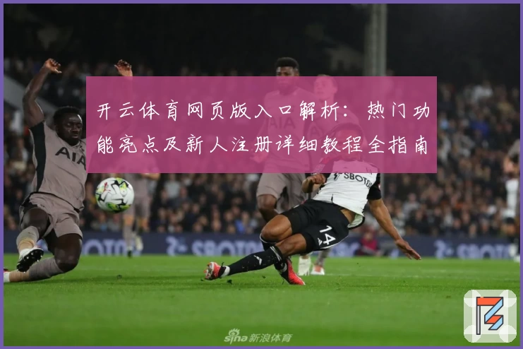 开云体育网页版入口解析：热门功能亮点及新人注册详细教程全指南