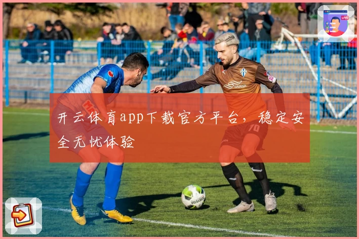 开云体育app下载官方平台，稳定安全无忧体验