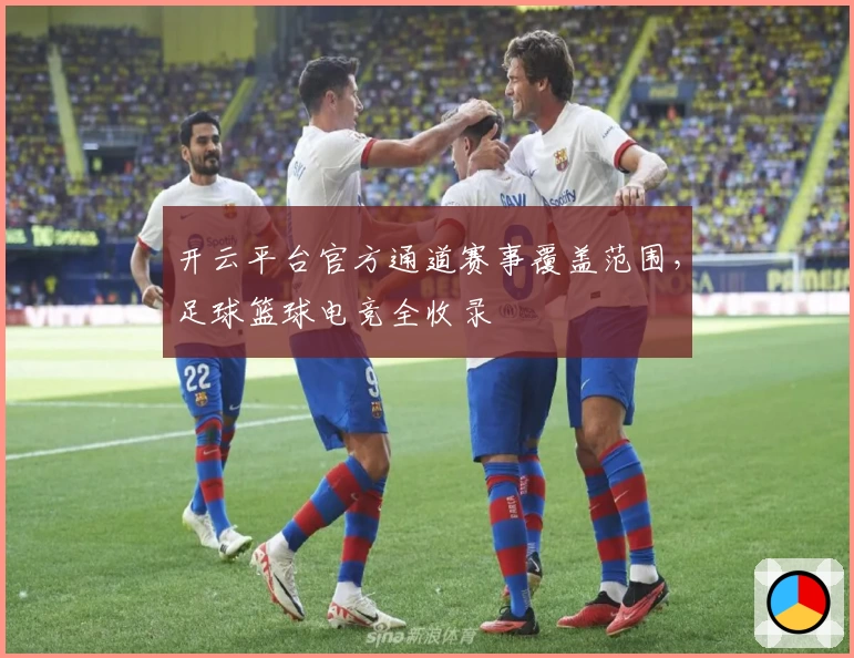 开云平台官方通道赛事覆盖范围，足球篮球电竞全收录