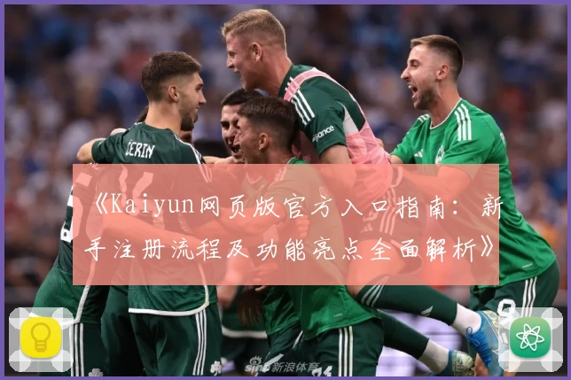 《Kaiyun网页版官方入口指南：新手注册流程及功能亮点全面解析》