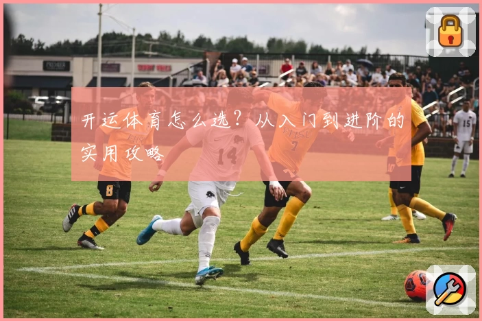 开运体育怎么选？从入门到进阶的实用攻略