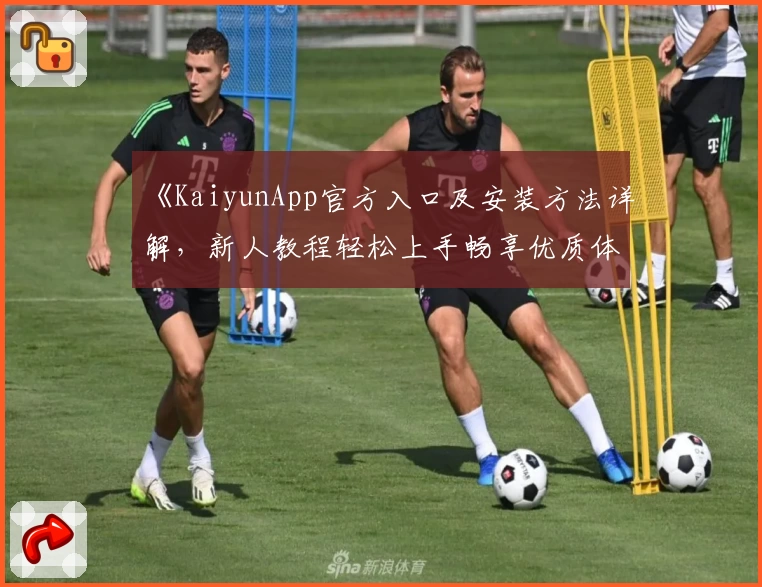 《KaiyunApp官方入口及安装方法详解，新人教程轻松上手畅享优质体验》