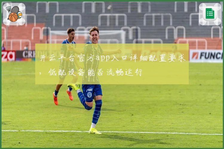 开云平台官方app入口详细配置要求，低配设备能否流畅运行