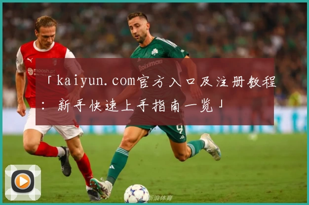 「kaiyun.com官方入口及注册教程：新手快速上手指南一览」