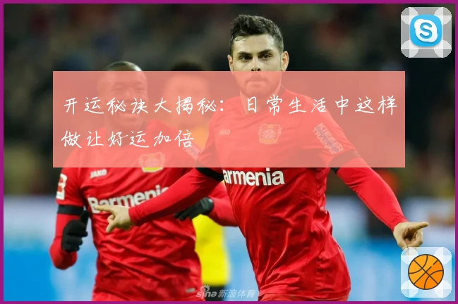 开运秘诀大揭秘：日常生活中这样做让好运加倍