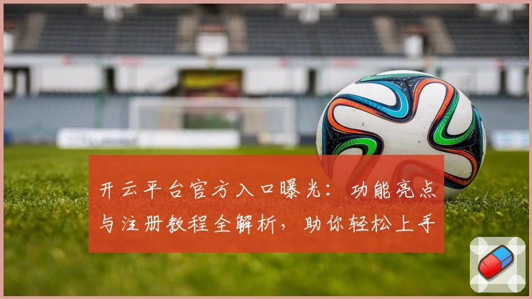 开云平台官方入口曝光：功能亮点与注册教程全解析，助你轻松上手新体验