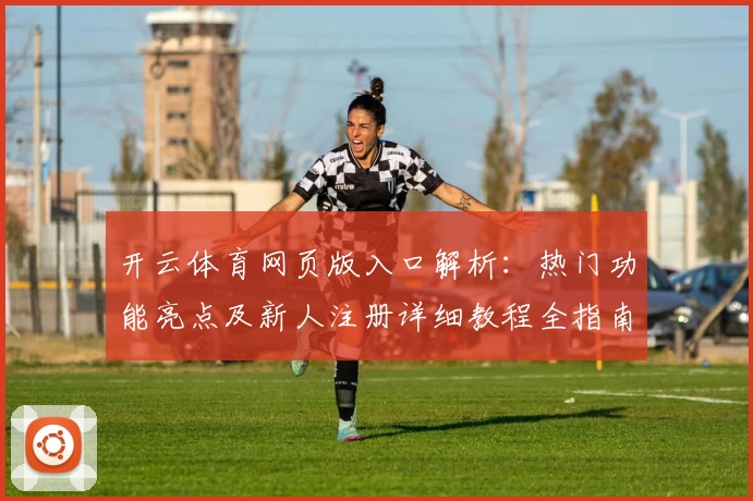 开云体育网页版入口解析：热门功能亮点及新人注册详细教程全指南