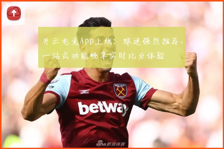 开云电竞App上线:球迷强烈推荐,一站式功能畅享实时比分体验