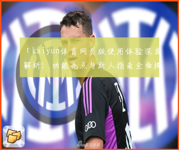 「kaiyun体育网页版使用体验深度解析：功能亮点与新人指南全面揭秘」