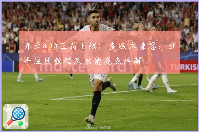 开云app正式上线：多版本兼容，新手注册教程及功能亮点详解