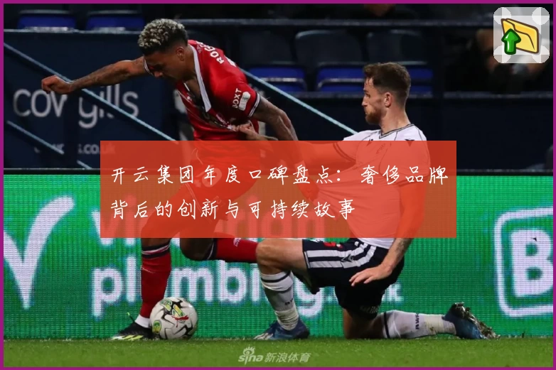 开云集团年度口碑盘点：奢侈品牌背后的创新与可持续故事