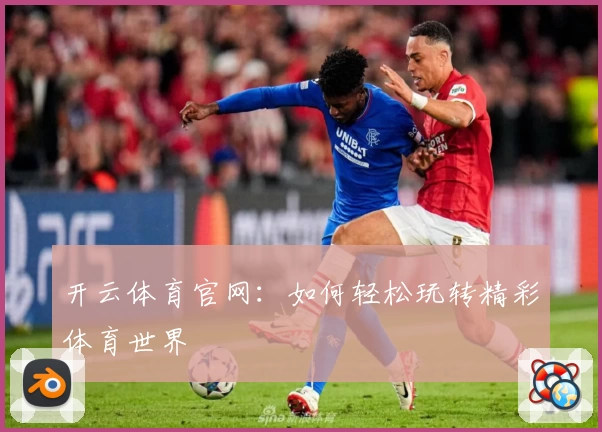开云体育官网:如何轻松玩转精彩体育世界