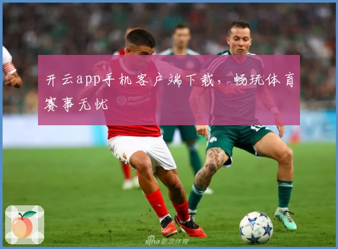 开云app手机客户端下载，畅玩体育赛事无忧