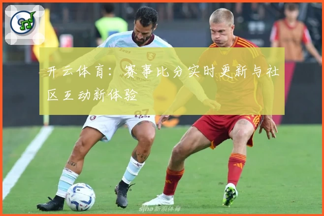 开云体育:赛事比分实时更新与社区互动新体验