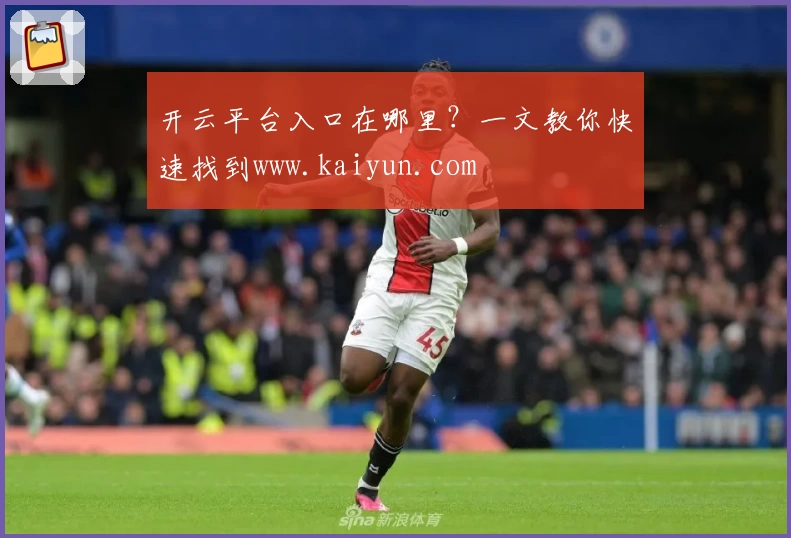 开云平台入口在哪里?一文教你快速找到www.kaiyun.com