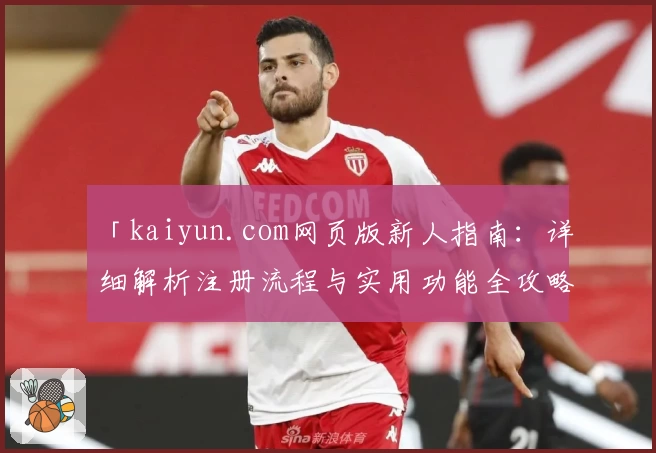 「kaiyun.com网页版新人指南：详细解析注册流程与实用功能全攻略」