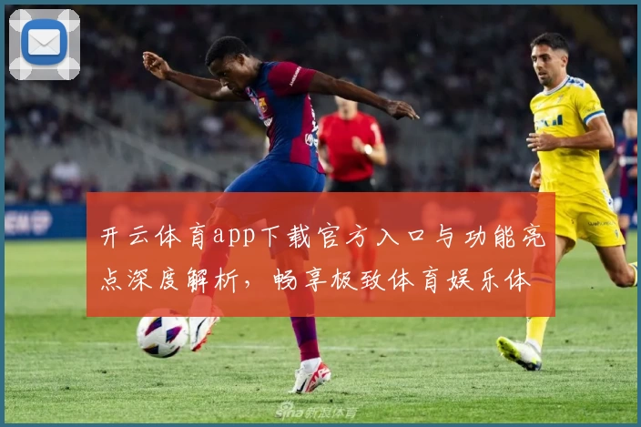 开云体育app下载官方入口与功能亮点深度解析,畅享极致体育娱乐体验