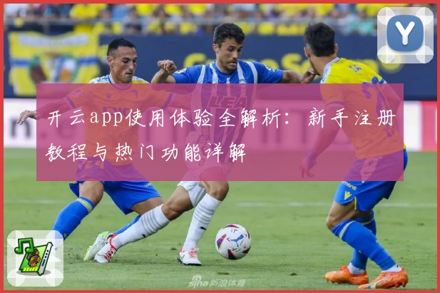 开云app使用体验全解析：新手注册教程与热门功能详解