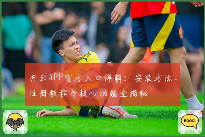 开云APP官方入口详解：安装方法、注册教程与核心功能全揭秘