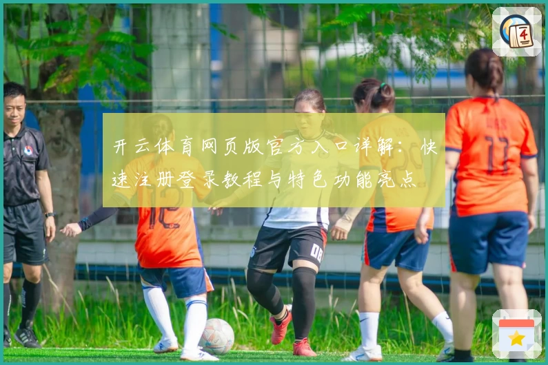 开云体育网页版官方入口详解：快速注册登录教程与特色功能亮点