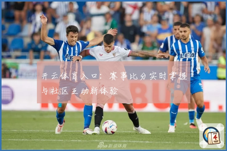 开云体育入口：赛事比分实时掌握与社区互动新体验