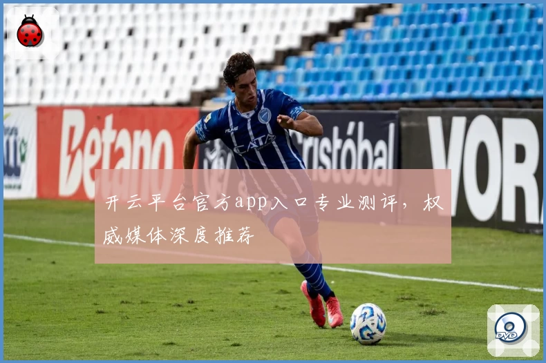开云平台官方app入口专业测评，权威媒体深度推荐