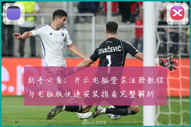 新手必看：开云电脑登录注册教程与电脑版快速安装指南完整解析