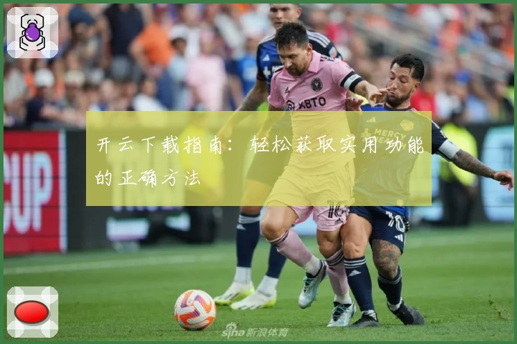 开云下载指南：轻松获取实用功能的正确方法