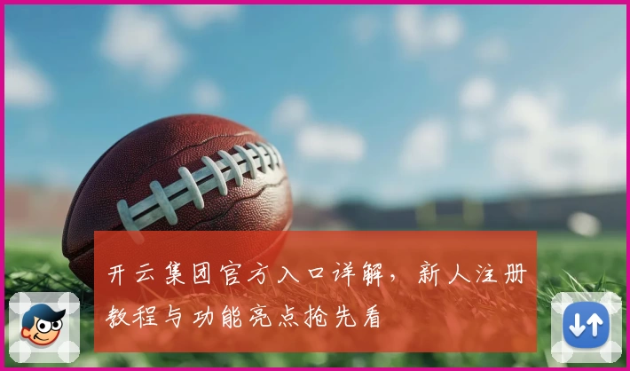 开云集团官方入口详解，新人注册教程与功能亮点抢先看