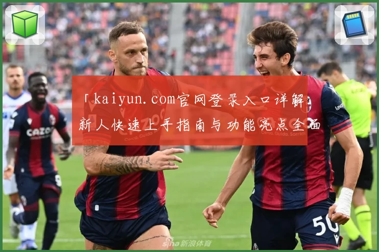 「kaiyun.com官网登录入口详解：新人快速上手指南与功能亮点全面解析」