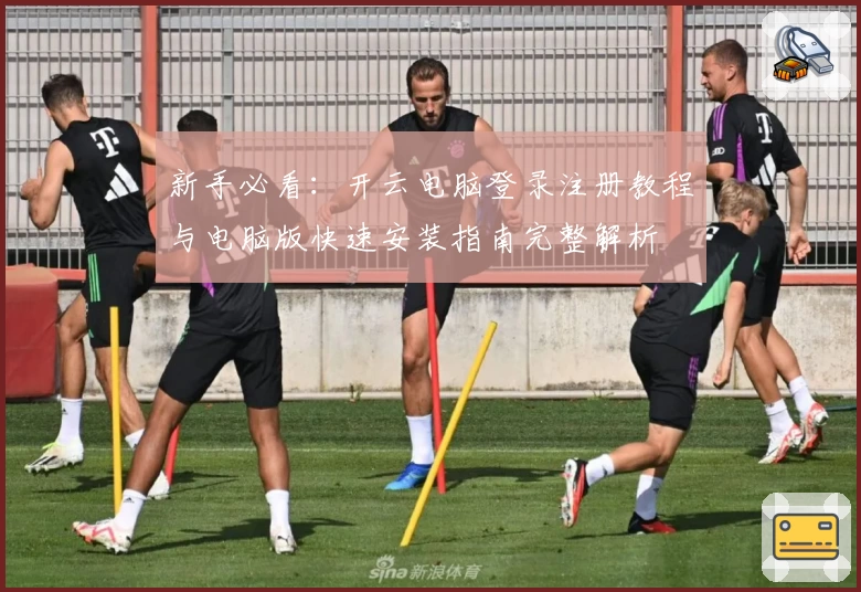 新手必看：开云电脑登录注册教程与电脑版快速安装指南完整解析